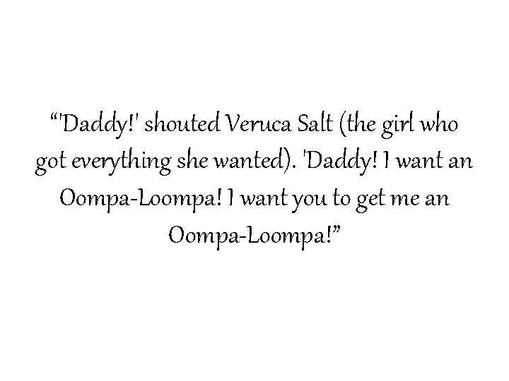 “'Daddy!' shouted Veruca Salt (the girl who got everything she wanted). 'Daddy! I want