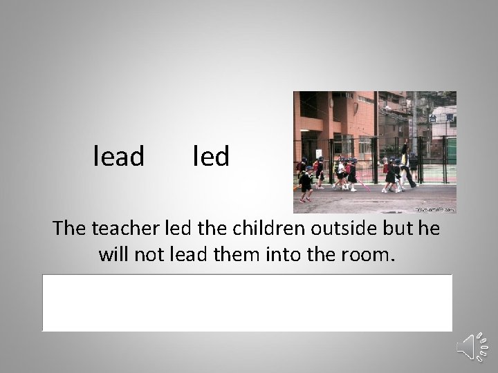 lead led The teacher led the children outside but he will not lead them