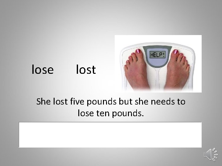 lose lost She lost five pounds but she needs to lose ten pounds. 