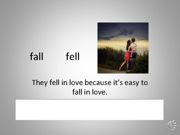 fall fell They fell in love because it’s easy to fall in love. 