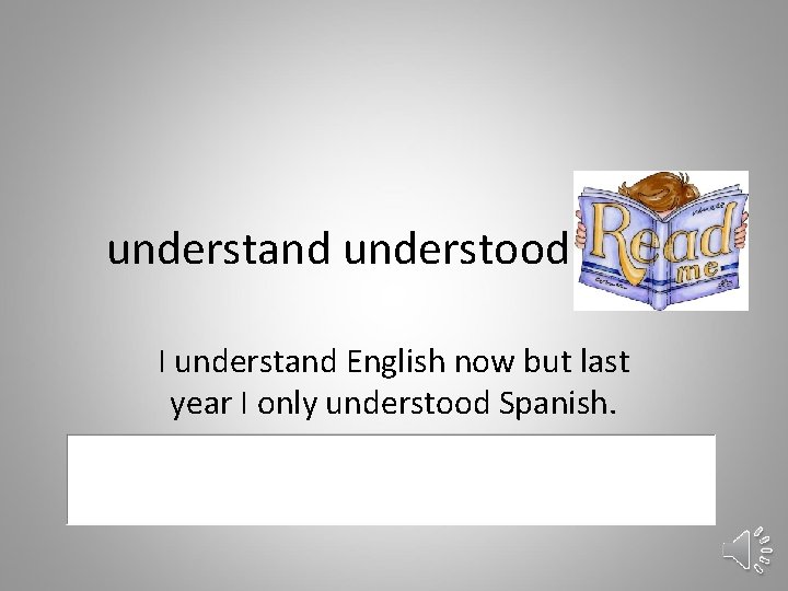 understand understood I understand English now but last year I only understood Spanish. 