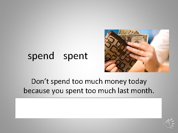 spend spent Don’t spend too much money today because you spent too much last