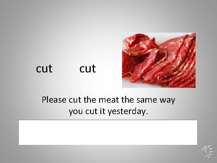 cut Please cut the meat the same way you cut it yesterday. 