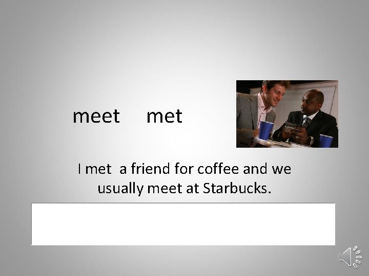 meet met I met a friend for coffee and we usually meet at Starbucks.