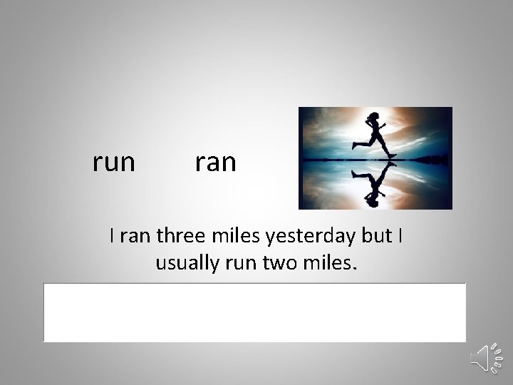 run ran I ran three miles yesterday but I usually run two miles. 