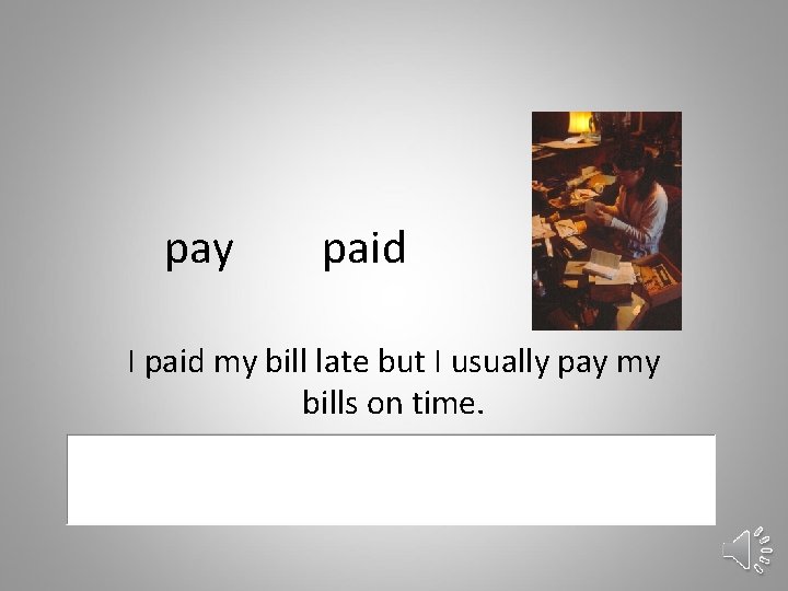 pay paid I paid my bill late but I usually pay my bills on