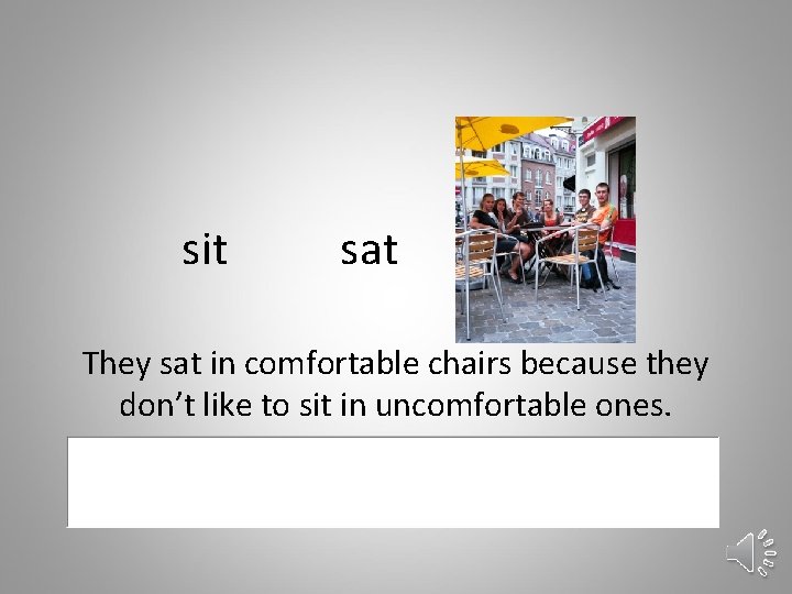 sit sat They sat in comfortable chairs because they don’t like to sit in