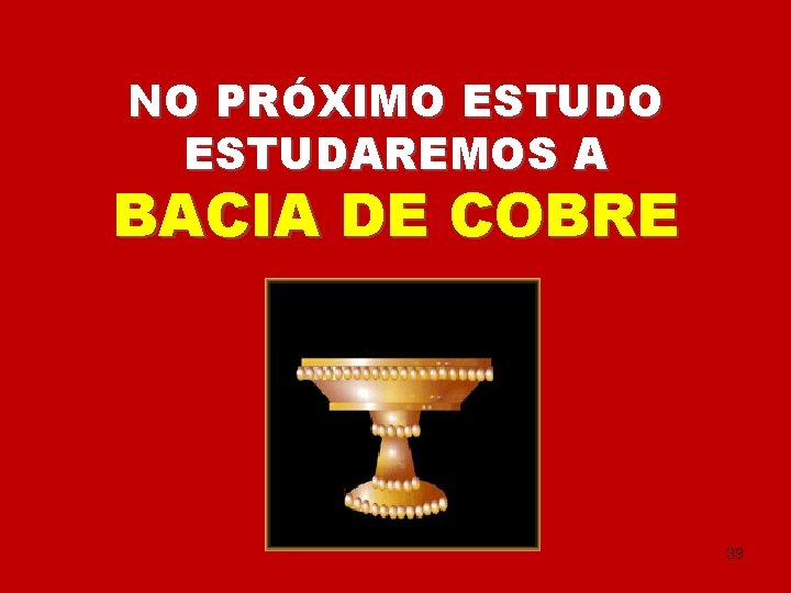 NO PRÓXIMO ESTUDAREMOS A BACIA DE COBRE 39 