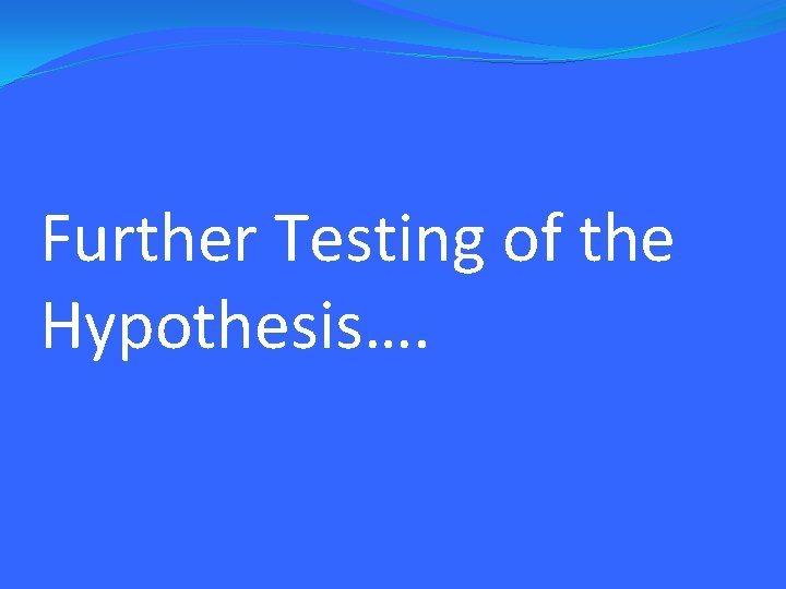 Further Testing of the Hypothesis…. 