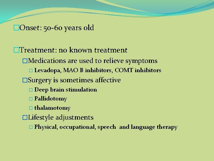 �Onset: 50 -60 years old �Treatment: no known treatment �Medications are used to relieve