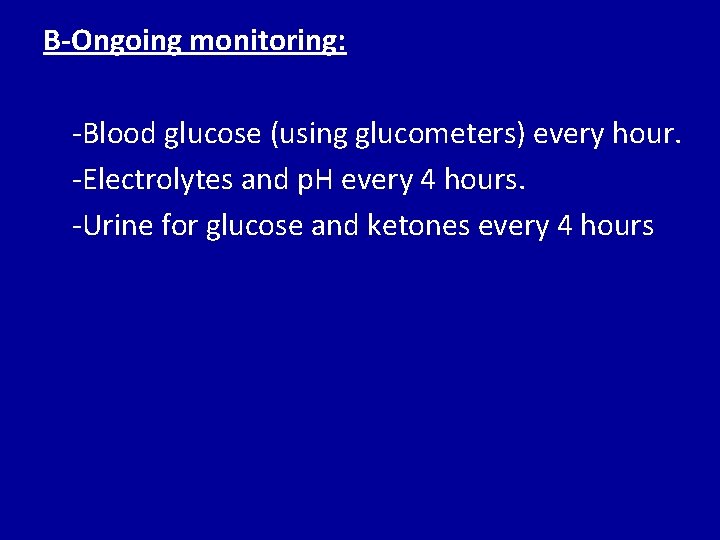 B-Ongoing monitoring: -Blood glucose (using glucometers) every hour. -Electrolytes and p. H every 4