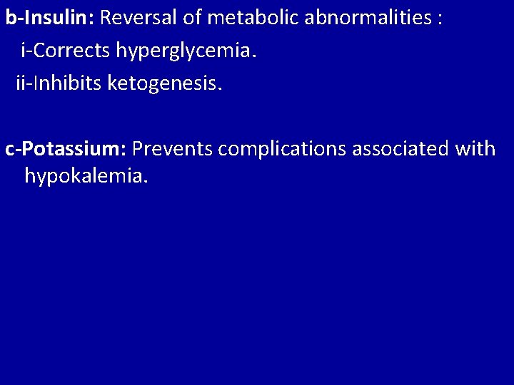 b-Insulin: Reversal of metabolic abnormalities : i-Corrects hyperglycemia. ii-Inhibits ketogenesis. c-Potassium: Prevents complications associated