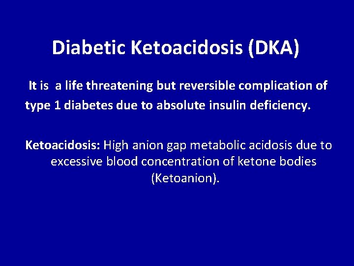 Diabetic Ketoacidosis (DKA) It is a life threatening but reversible complication of type 1