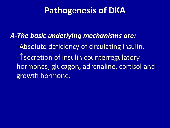 Pathogenesis of DKA A-The basic underlying mechanisms are: -Absolute deficiency of circulating insulin. -
