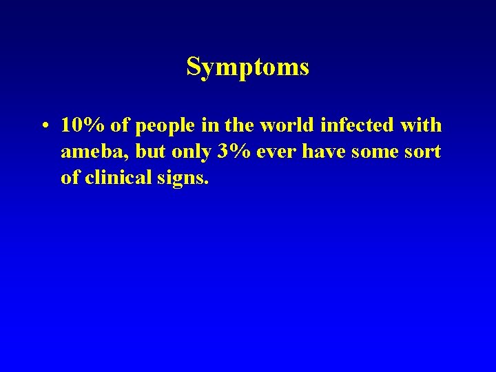 Symptoms • 10% of people in the world infected with ameba, but only 3%