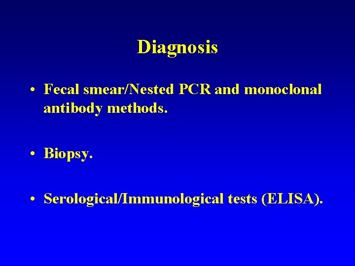 Diagnosis • Fecal smear/Nested PCR and monoclonal antibody methods. • Biopsy. • Serological/Immunological tests