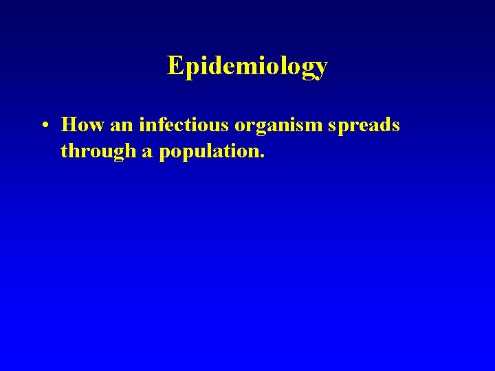 Epidemiology • How an infectious organism spreads through a population. 
