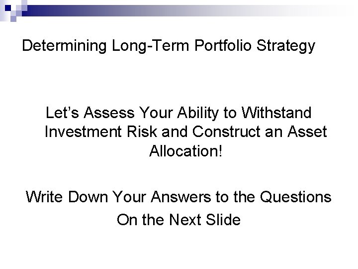 Determining Long-Term Portfolio Strategy Let’s Assess Your Ability to Withstand Investment Risk and Construct