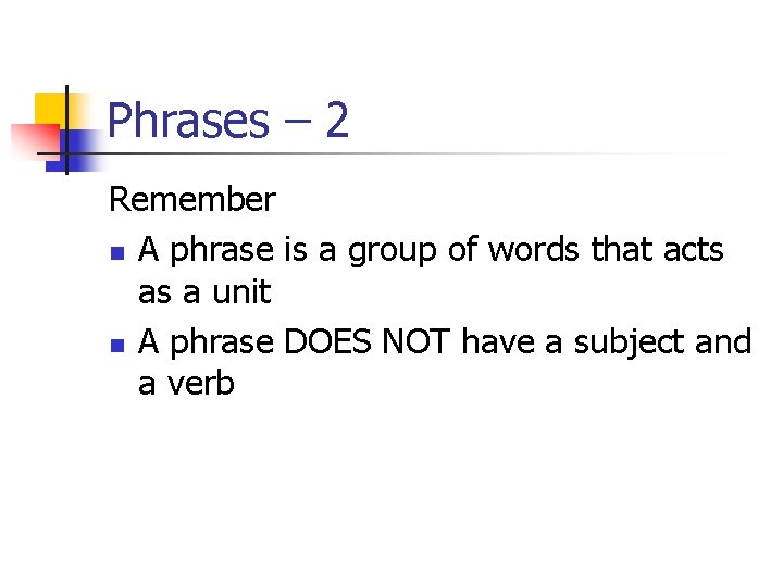 Phrases – 2 Remember n A phrase is a group of words that acts