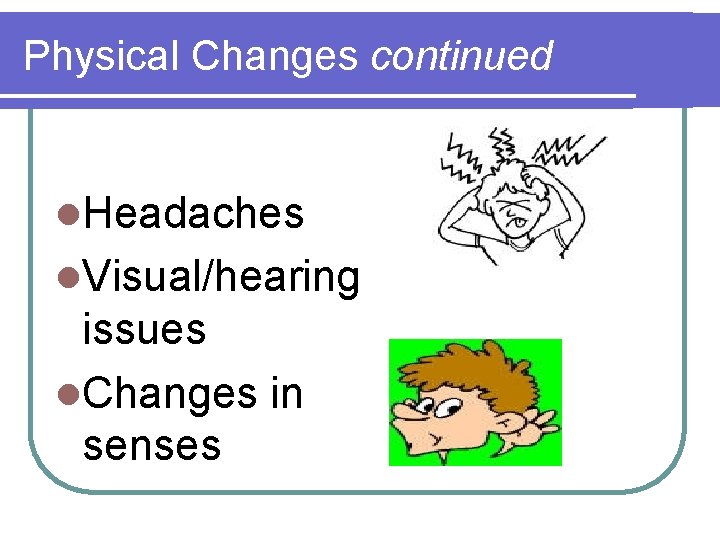 Physical Changes continued l. Headaches l. Visual/hearing issues l. Changes in senses 