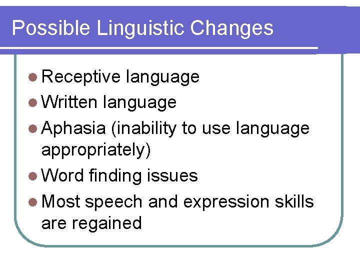 Possible Linguistic Changes l Receptive language l Written language l Aphasia (inability to use