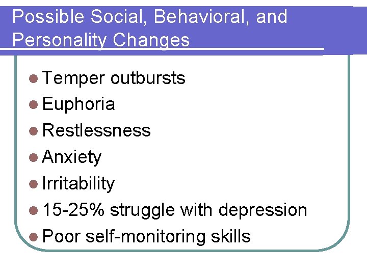 Possible Social, Behavioral, and Personality Changes l Temper outbursts l Euphoria l Restlessness l