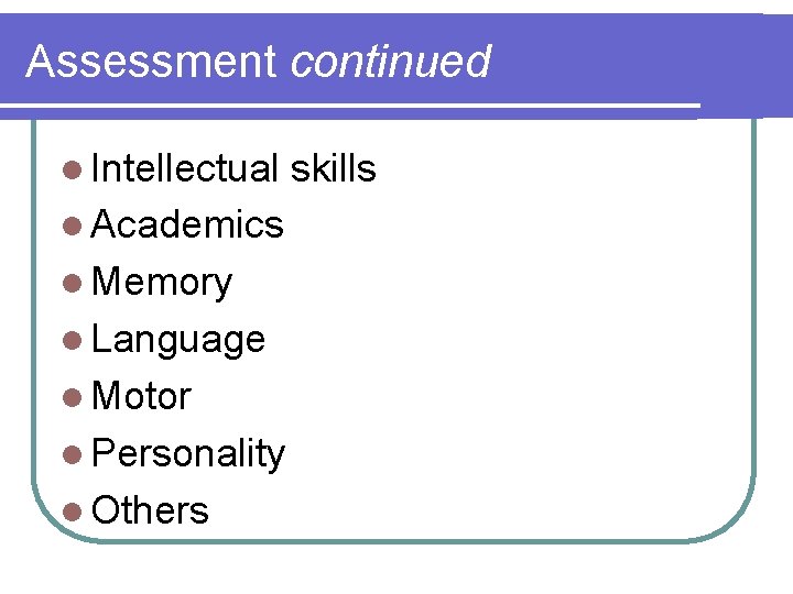 Assessment continued l Intellectual l Academics l Memory l Language l Motor l Personality