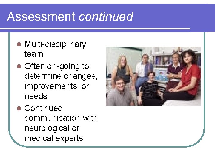 Assessment continued Multi-disciplinary team l Often on-going to determine changes, improvements, or needs l