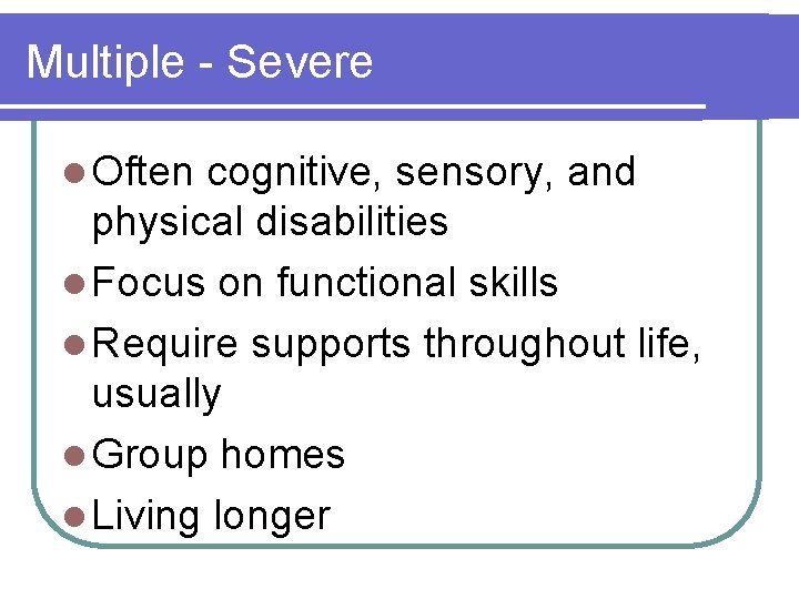 Multiple - Severe l Often cognitive, sensory, and physical disabilities l Focus on functional