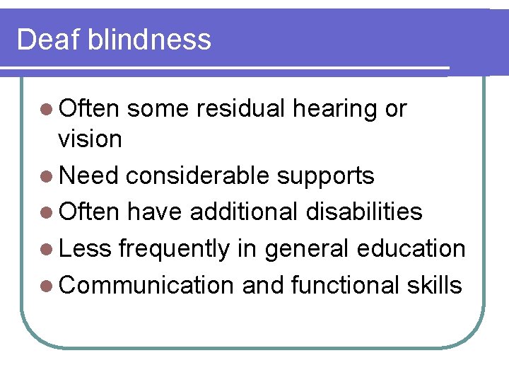Deaf blindness l Often some residual hearing or vision l Need considerable supports l