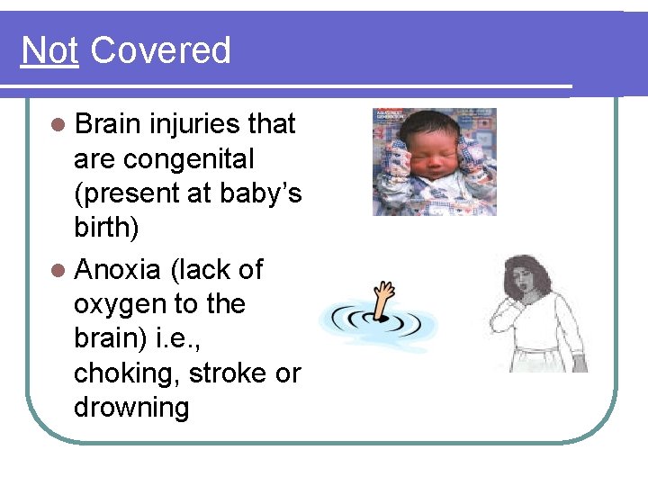 Not Covered l Brain injuries that are congenital (present at baby’s birth) l Anoxia