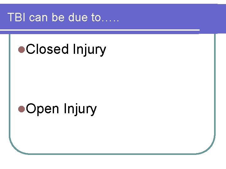 TBI can be due to…. . l. Closed l. Open Injury 