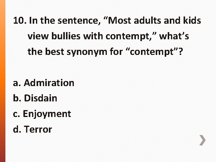 10. In the sentence, “Most adults and kids view bullies with contempt, ” what’s