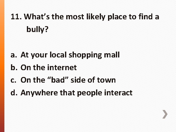 11. What’s the most likely place to find a bully? a. b. c. d.
