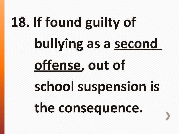 18. If found guilty of bullying as a second offense, out of school suspension