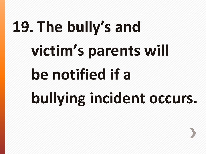 19. The bully’s and victim’s parents will be notified if a bullying incident occurs.