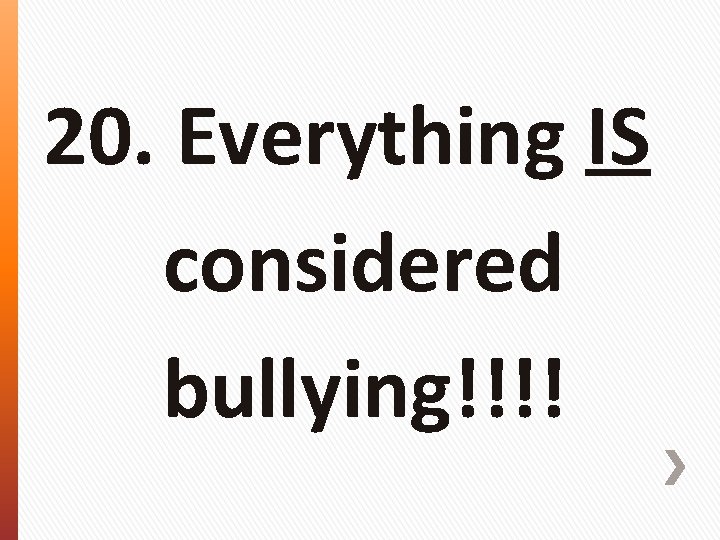 20. Everything IS considered bullying!!!! 