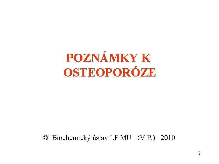 POZNÁMKY K OSTEOPORÓZE © Biochemický ústav LF MU (V. P. ) 2010 2 