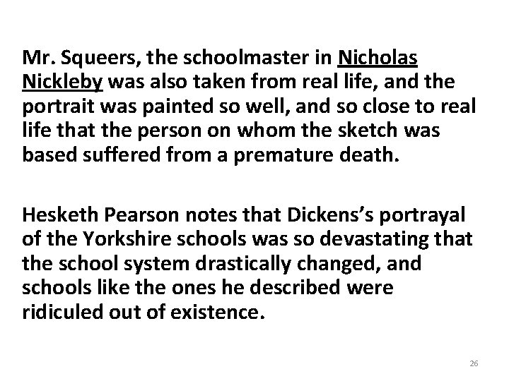 Mr. Squeers, the schoolmaster in Nicholas Nickleby was also taken from real life, and