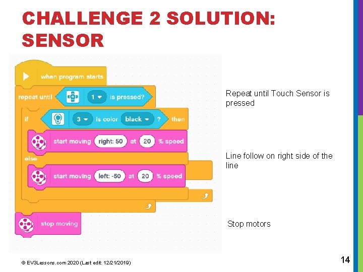 CHALLENGE 2 SOLUTION: SENSOR Repeat until Touch Sensor is pressed Line follow on right