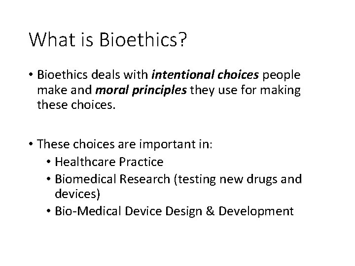 What is Bioethics? • Bioethics deals with intentional choices people make and moral principles