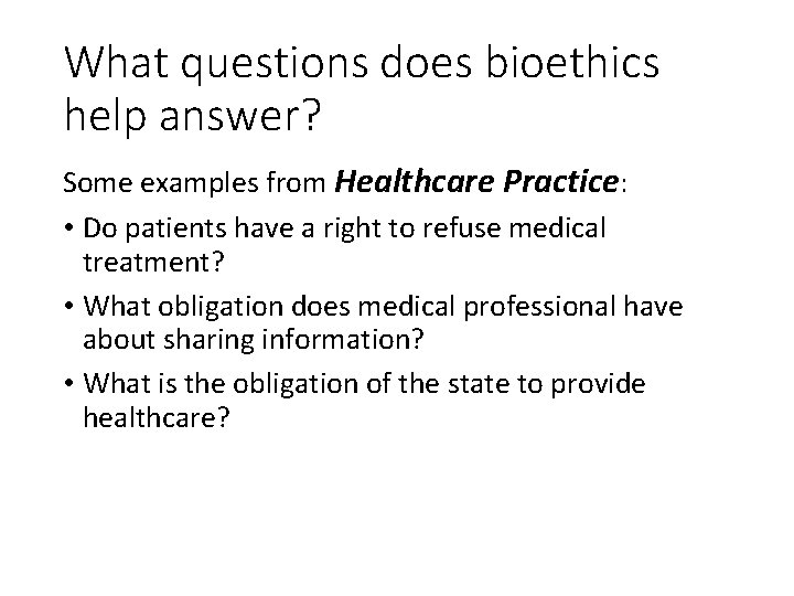 What questions does bioethics help answer? Some examples from Healthcare Practice: • Do patients