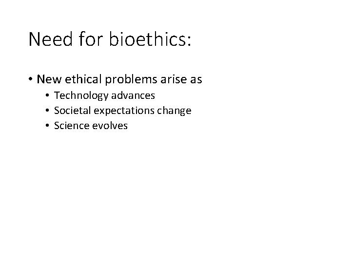 Need for bioethics: • New ethical problems arise as • Technology advances • Societal