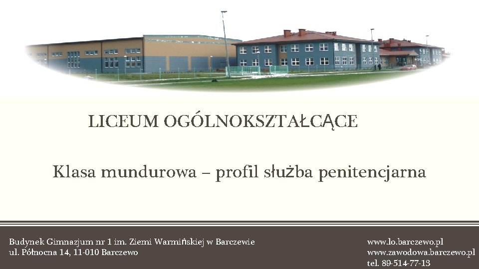 ZASADNUCZA SZKOŁA ZAWODOWA LICEUM OGÓLNOKSZTAŁCĄCE Klasa mundurowa – profil służba penitencjarna Budynek Gimnazjum nr