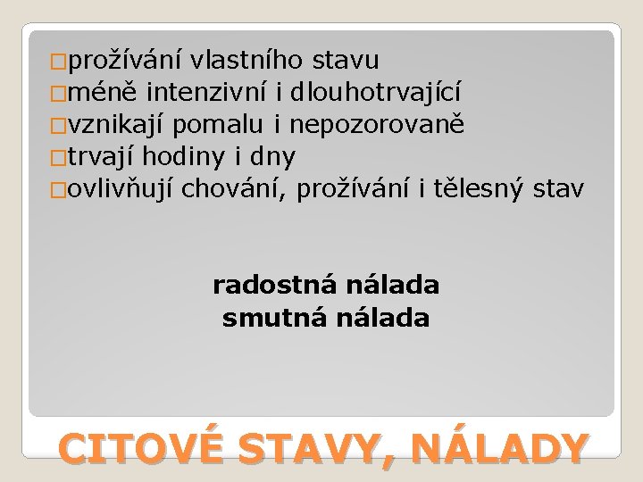 �prožívání vlastního stavu �méně intenzivní i dlouhotrvající �vznikají pomalu i nepozorovaně �trvají hodiny i