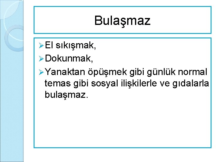 Bulaşmaz Ø El sıkışmak, Ø Dokunmak, Ø Yanaktan öpüşmek gibi günlük normal temas gibi