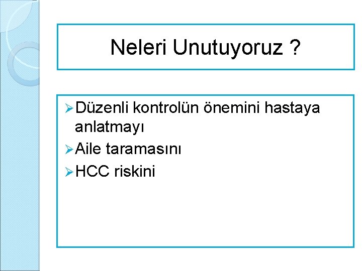 Neleri Unutuyoruz ? Ø Düzenli kontrolün önemini hastaya anlatmayı Ø Aile taramasını Ø HCC