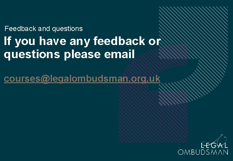 Feedback and questions If you have any feedback or questions please email courses@legalombudsman. org.