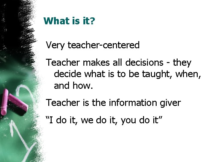 What is it? Very teacher-centered Teacher makes all decisions - they decide what is