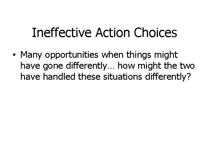 Ineffective Action Choices • Many opportunities when things might have gone differently… how might